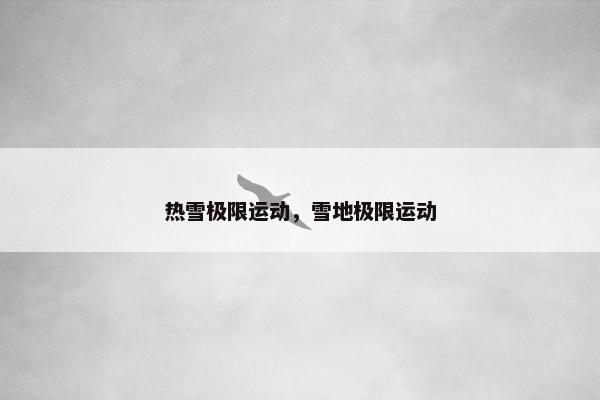 热雪极限运动，雪地极限运动
