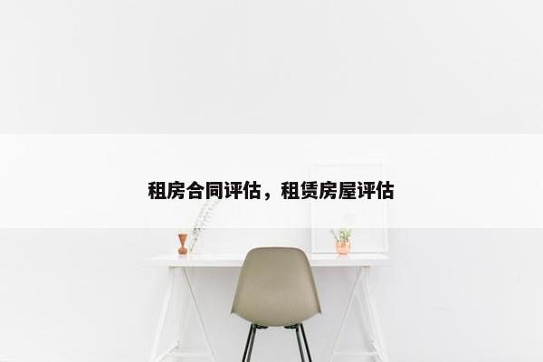 租房合同评估，租赁房屋评估