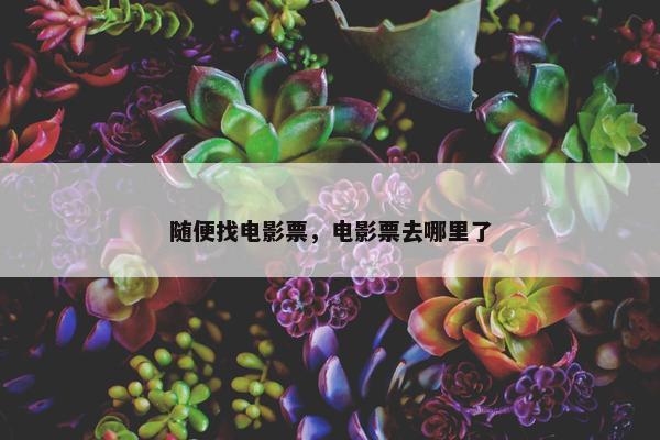 随便找电影票，电影票去哪里了