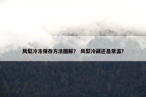 凤梨冷冻保存方法图解？ 凤梨冷藏还是常温？