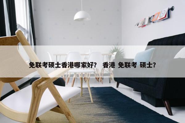 免联考硕士香港哪家好？ 香港 免联考 硕士？