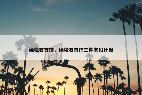 绿松石首饰，绿松石首饰三件套设计图