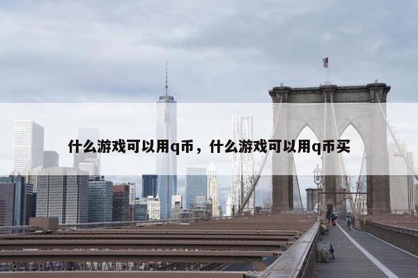 什么游戏可以用q币，什么游戏可以用q币买