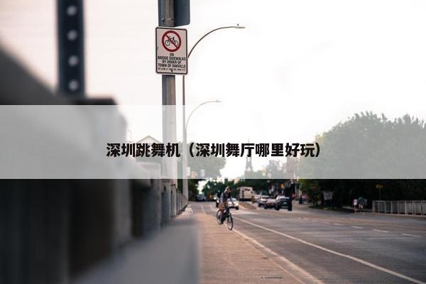 深圳跳舞机（深圳舞厅哪里好玩）