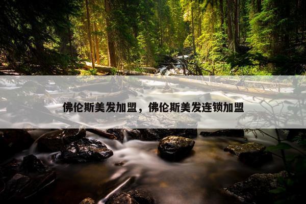 佛伦斯美发加盟，佛伦斯美发连锁加盟