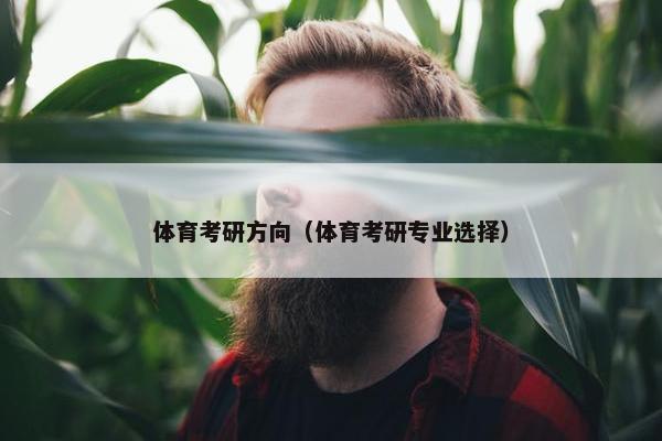 体育考研方向（体育考研专业选择）