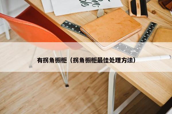 有拐角橱柜（拐角橱柜最佳处理方法）