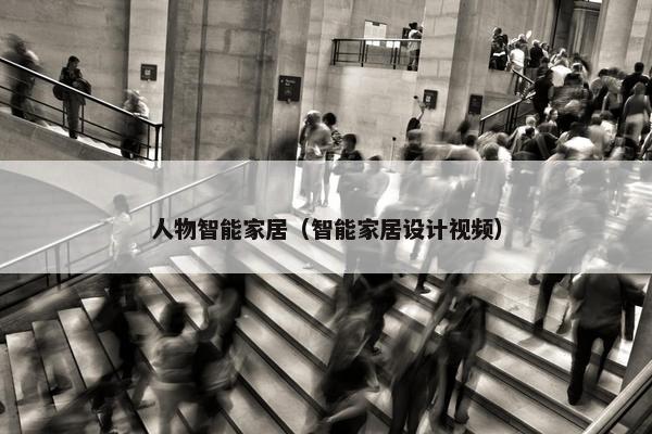 人物智能家居（智能家居设计视频）