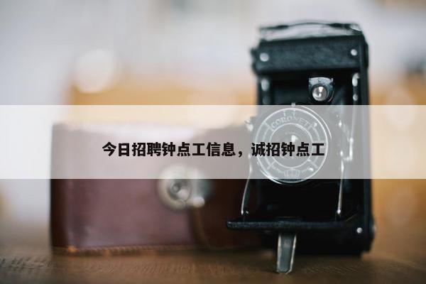 今日招聘钟点工信息，诚招钟点工