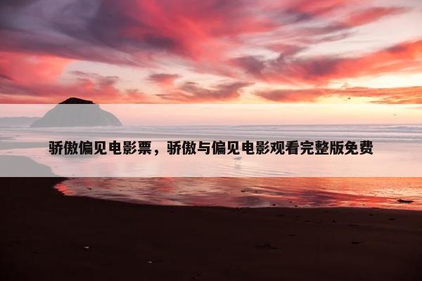 骄傲偏见电影票，骄傲与偏见电影观看完整版免费