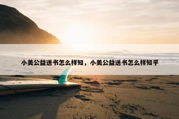 小美公益送书怎么样知，小美公益送书怎么样知乎