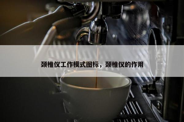 颈椎仪工作模式图标，颈椎仪的作用