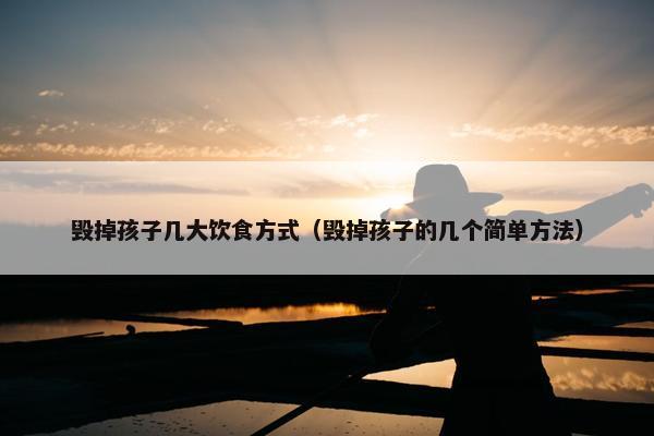 毁掉孩子几大饮食方式（毁掉孩子的几个简单方法）