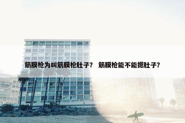 筋膜枪为叫筋膜枪肚子？ 筋膜枪能不能摁肚子？