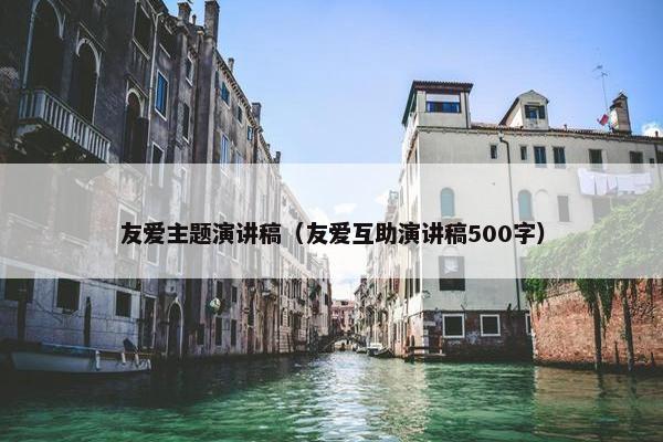 友爱主题演讲稿（友爱互助演讲稿500字）