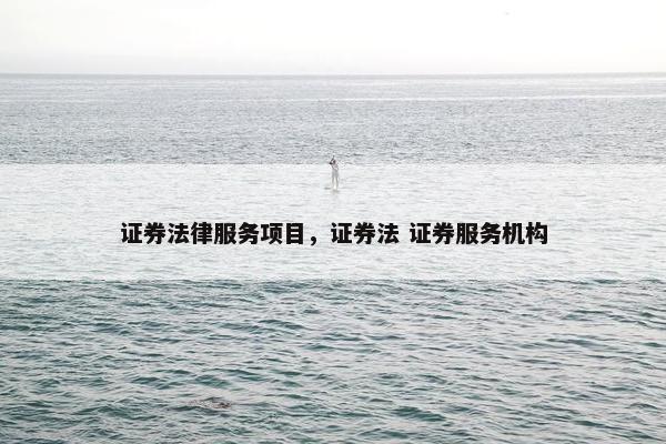 证券法律服务项目，证券法 证券服务机构