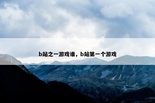 b站之一游戏谁，b站第一个游戏