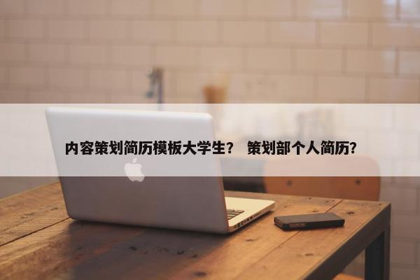 内容策划简历模板大学生？ 策划部个人简历？