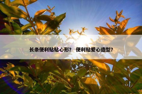 长条便利贴贴心形？ 便利贴爱心造型？