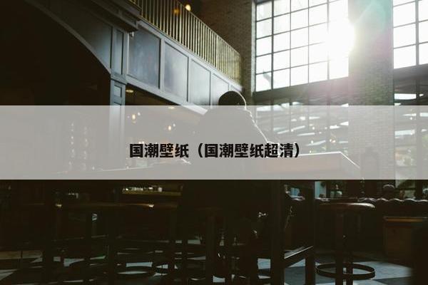 国潮壁纸（国潮壁纸超清）