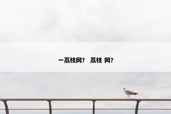 一荔枝网？ 荔枝 网？