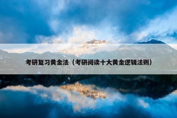考研复习黄金法（考研阅读十大黄金逻辑法则）