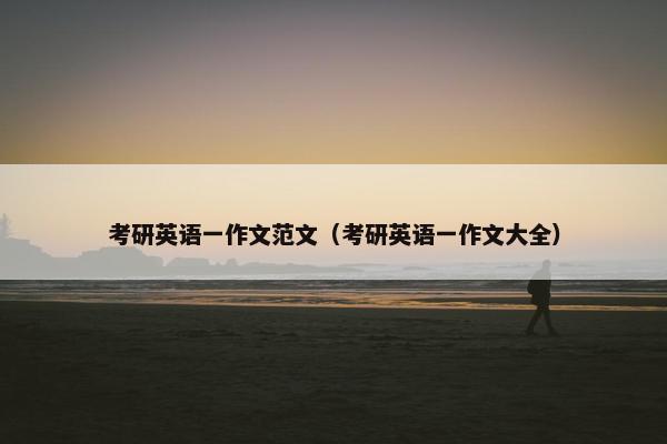 考研英语一作文范文（考研英语一作文大全）