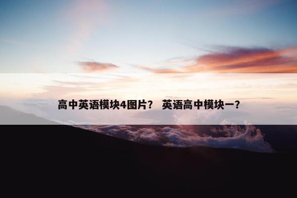 高中英语模块4图片？ 英语高中模块一？