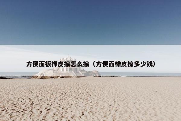 方便面板橡皮擦怎么擦（方便面橡皮擦多少钱）