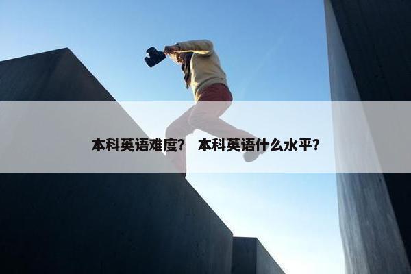 本科英语难度？ 本科英语什么水平？