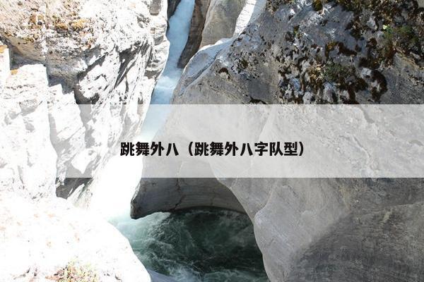 跳舞外八（跳舞外八字队型）