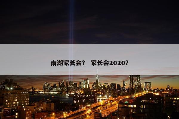 南湖家长会？ 家长会2020？