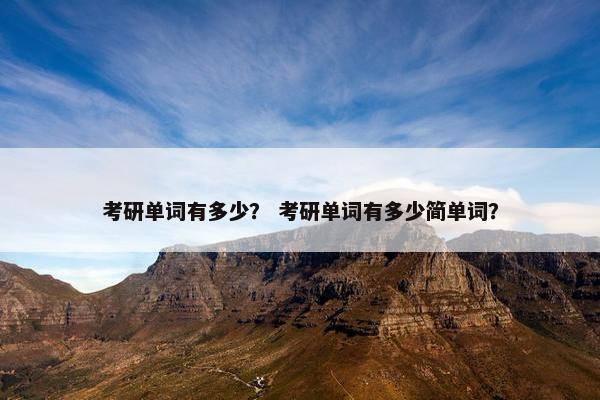 考研单词有多少？ 考研单词有多少简单词？