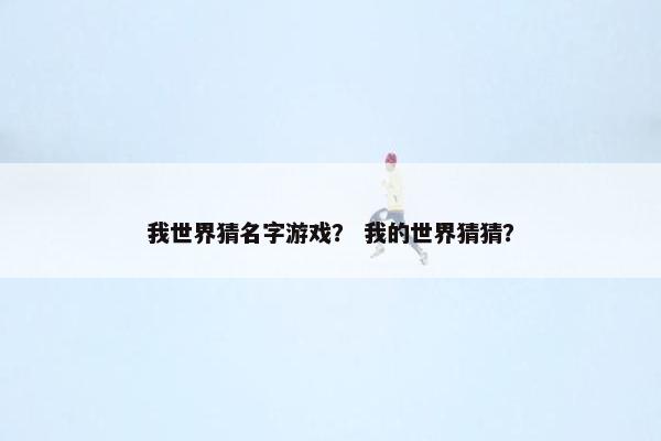 我世界猜名字游戏？ 我的世界猜猜？