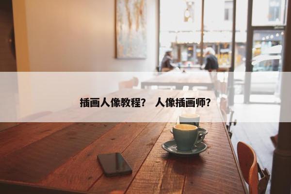 插画人像教程？ 人像插画师？