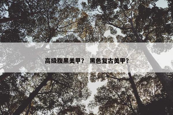 高级腹黑美甲？ 黑色复古美甲？