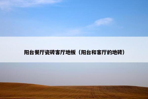 阳台餐厅瓷砖客厅地板（阳台和客厅的地砖）