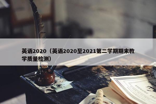 英语2020（英语2020至2021第二学期期末教学质量检测）