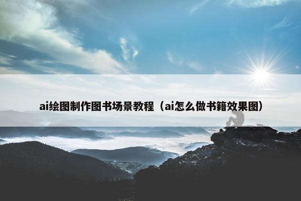 ai绘图制作图书场景教程（ai怎么做书籍效果图）