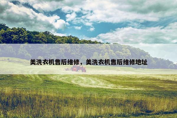 美洗衣机售后维修，美洗衣机售后维修地址