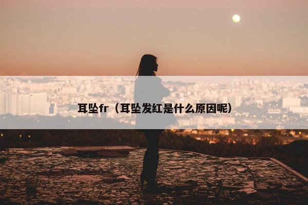 耳坠fr（耳坠发红是什么原因呢）