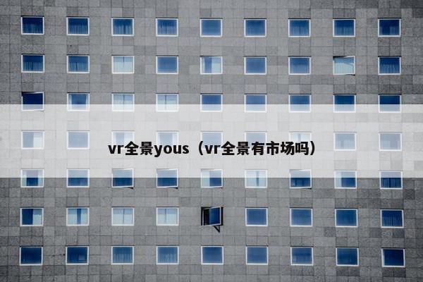 vr全景yous（vr全景有市场吗）