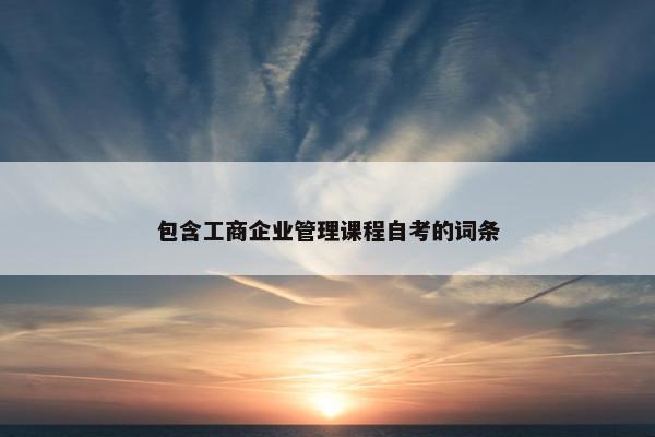包含工商企业管理课程自考的词条