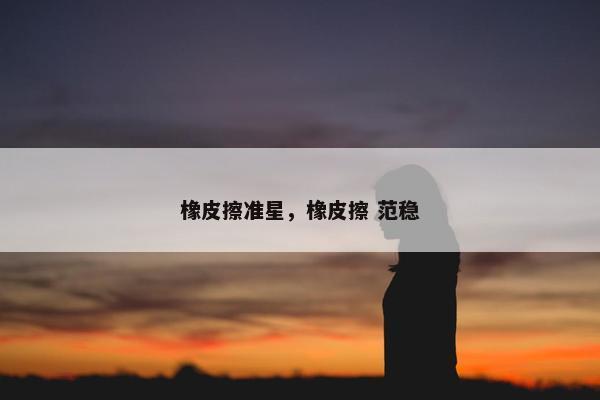 橡皮擦准星，橡皮擦 范稳
