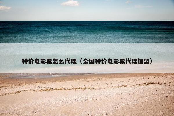 特价电影票怎么代理（全国特价电影票代理加盟）