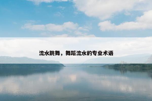 流水跳舞，舞蹈流水的专业术语