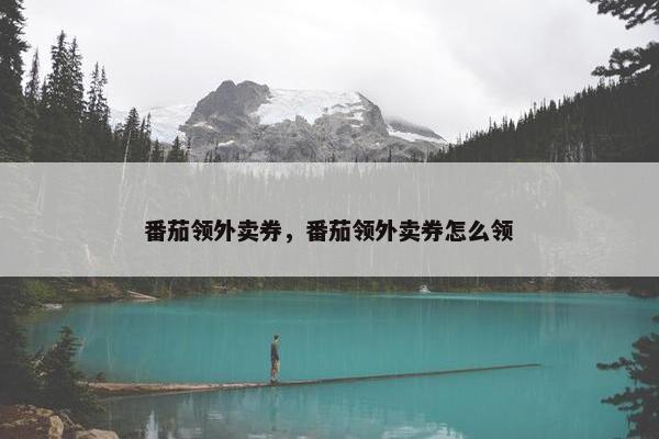 番茄领外卖券，番茄领外卖券怎么领