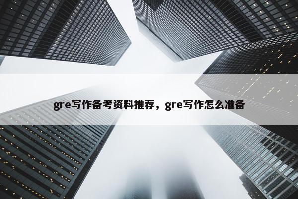 gre写作备考资料推荐，gre写作怎么准备