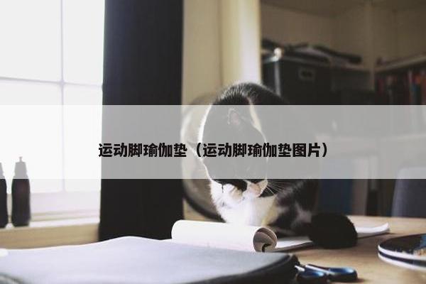 运动脚瑜伽垫（运动脚瑜伽垫图片）