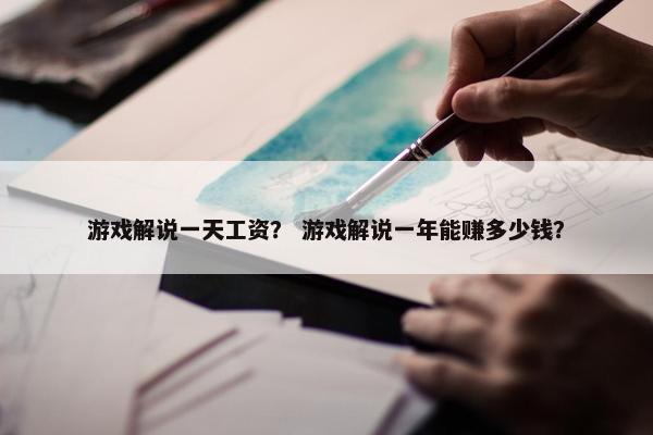 游戏解说一天工资？ 游戏解说一年能赚多少钱？